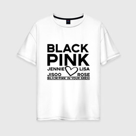 Женская футболка хлопок Oversize с принтом BlackPink в Петрозаводске, 100% хлопок | свободный крой, круглый ворот, спущенный рукав, длина до линии бедер
 | blackpink | in your area | k pop | music | группа | дженни | джису | лис | музыка | розэ
