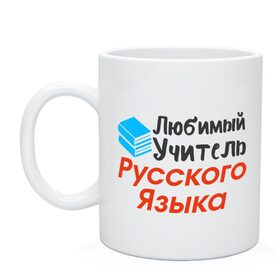 Кружка с принтом Любимый Учитель Русского языка в Петрозаводске, керамика | объем — 330 мл, диаметр — 80 мм. Принт наносится на бока кружки, можно сделать два разных изображения | 