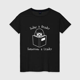 Женская футболка хлопок с принтом Today a Reader в Петрозаводске, 100% хлопок | прямой крой, круглый вырез горловины, длина до линии бедер, слегка спущенное плечо | tomorrow a leader | книги | книжный | люблю читать | писатель | рассказ | роман | сказка | читающий | чтение