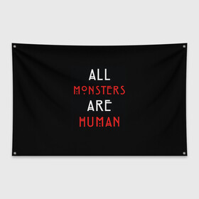 Флаг-баннер с принтом All Monsters Are Human в Петрозаводске, 100% полиэстер | размер 67 х 109 см, плотность ткани — 95 г/м2; по краям флага есть четыре люверса для крепления | all | american | are | horror | humans | monstars | series | story | американская | все | история | люди | монстры | сериал | сериалы | ужасов | ужасы