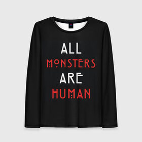Женский лонгслив 3D с принтом All Monsters Are Human в Петрозаводске, 100% полиэстер | длинные рукава, круглый вырез горловины, полуприлегающий силуэт | all | american | are | horror | humans | monstars | series | story | американская | все | история | люди | монстры | сериал | сериалы | ужасов | ужасы
