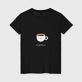 Женская футболка хлопок с принтом Кофейку? в Петрозаводске, 100% хлопок | прямой крой, круглый вырез горловины, длина до линии бедер, слегка спущенное плечо | кофе | кофеек | кофейку | милота | смайл | чашка кофе