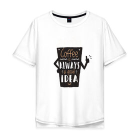 Мужская футболка хлопок Oversize с принтом Кофе это всегда хорошая идея в Петрозаводске, 100% хлопок | свободный крой, круглый ворот, “спинка” длиннее передней части | cafe | coffee | бариста | кафе | кофе | кофеин | с кофе | я люблю кофе