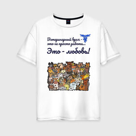 Женская футболка хлопок Oversize с принтом Ветеринарный врач в Петрозаводске, 100% хлопок | свободный крой, круглый ворот, спущенный рукав, длина до линии бедер
 | vet | ветеринар | ветеринарный врач | животные | кошки | любовь | собаки