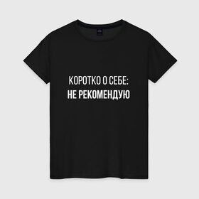 Женская футболка хлопок с принтом Коротко о Себе в Петрозаводске, 100% хлопок | прямой крой, круглый вырез горловины, длина до линии бедер, слегка спущенное плечо | не рекомендую | самокритика