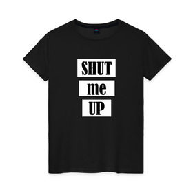 Женская футболка хлопок с принтом Shut me up в Петрозаводске, 100% хлопок | прямой крой, круглый вырез горловины, длина до линии бедер, слегка спущенное плечо | 