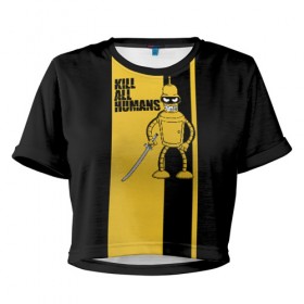 Женская футболка 3D укороченная с принтом Kill All Humans в Петрозаводске, 100% полиэстер | круглая горловина, длина футболки до линии талии, рукава с отворотами | бендер | билла | квентин | тарантино | футурама