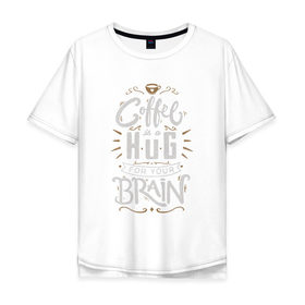 Мужская футболка хлопок Oversize с принтом Coffee is a hug for you brain в Петрозаводске, 100% хлопок | свободный крой, круглый ворот, “спинка” длиннее передней части | brain | coffe | coffee is a hug for you brain | каллиграфия | кофе | минимализм | мозг | надпись | текст | фраза | шрифт
