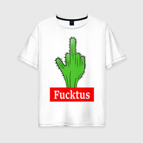 Женская футболка хлопок Oversize с принтом Fucktus в Петрозаводске, 100% хлопок | свободный крой, круглый ворот, спущенный рукав, длина до линии бедер
 | cactus | you | аргументы | иголки | кактус | колючий | растение
