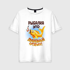 Женская футболка хлопок Oversize с принтом Рыбалка это душевный отдых в Петрозаводске, 100% хлопок | свободный крой, круглый ворот, спущенный рукав, длина до линии бедер
 | идеи подарков | прикольные картинки | рыбалка | стиль | хобби