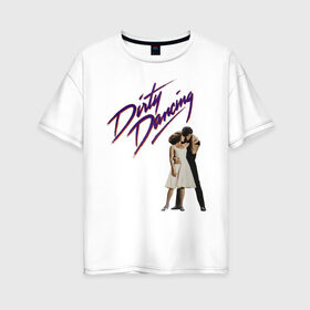 Женская футболка хлопок Oversize с принтом Dirty Dancing в Петрозаводске, 100% хлопок | свободный крой, круглый ворот, спущенный рукав, длина до линии бедер
 | 80s | retro | retrowave | synthwave | грязныетанцы