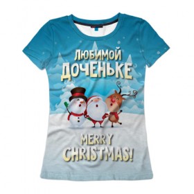 Женская футболка 3D с принтом Любимой доченьке (новогодние) в Петрозаводске, 100% полиэфир ( синтетическое хлопкоподобное полотно) | прямой крой, круглый вырез горловины, длина до линии бедер | дед мороз | доченьке | дочка | дочке | дочь | елка | зима | любимой | новогодние | новый год | олень | рождество | с новым годом | самой | снег | снеговик