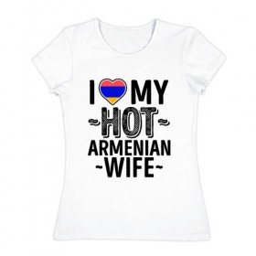 Женская футболка хлопок с принтом Люблю мою армянскую жену в Петрозаводске, 100% хлопок | прямой крой, круглый вырез горловины, длина до линии бедер, слегка спущенное плечо | 