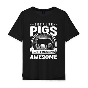 Мужская футболка хлопок Oversize с принтом Pigs are Freaking в Петрозаводске, 100% хлопок | свободный крой, круглый ворот, “спинка” длиннее передней части | 