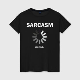 Женская футболка хлопок с принтом Sarcazm loading... в Петрозаводске, 100% хлопок | прямой крой, круглый вырез горловины, длина до линии бедер, слегка спущенное плечо | wait | загружается | изобличение | ирония | лицемер | насмешка | остряк | сарказм | сатира | шутник | юморист | язвительность