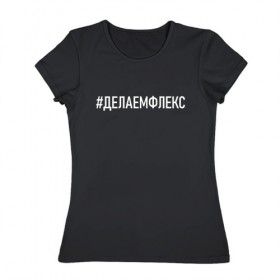 Женская футболка хлопок с принтом Делаем флекс в Петрозаводске, 100% хлопок | прямой крой, круглый вырез горловины, длина до линии бедер, слегка спущенное плечо | зомб | русский рэп | рэпер | слова из песен | тренд | флекс | хэштэги