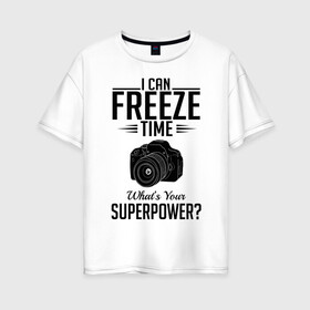 Женская футболка хлопок Oversize с принтом i can freeze time в Петрозаводске, 100% хлопок | свободный крой, круглый ворот, спущенный рукав, длина до линии бедер
 | фото | фотограф | фотография