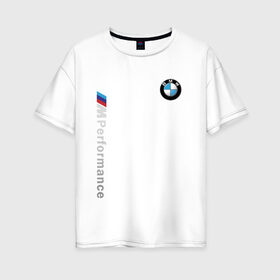 Женская футболка хлопок Oversize с принтом BMW M PERFORMANCE в Петрозаводске, 100% хлопок | свободный крой, круглый ворот, спущенный рукав, длина до линии бедер
 | auto | bmw | bmw performance | motorsport | sport | авто | автомобиль | автомобильные | бмв | бренд | марка | машины | моторспорт | спорт
