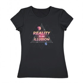 Женская футболка хлопок с принтом Реальность это Иллюзия в Петрозаводске, 100% хлопок | прямой крой, круглый вырез горловины, длина до линии бедер, слегка спущенное плечо | 