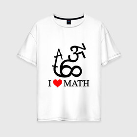 Женская футболка хлопок Oversize с принтом Я люблю математику в Петрозаводске, 100% хлопок | свободный крой, круглый ворот, спущенный рукав, длина до линии бедер
 | математика | цифры | числа