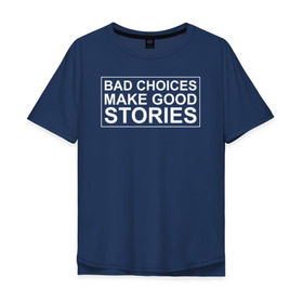 Мужская футболка хлопок Oversize с принтом Bad choices make good stories в Петрозаводске, 100% хлопок | свободный крой, круглый ворот, “спинка” длиннее передней части | английский | выбор | высказывание | делает | истории | приключения | хорошие | цитата
