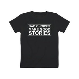 Детская футболка хлопок с принтом Bad choices make good stories в Петрозаводске, 100% хлопок | круглый вырез горловины, полуприлегающий силуэт, длина до линии бедер | Тематика изображения на принте: английский | выбор | высказывание | делает | истории | приключения | хорошие | цитата