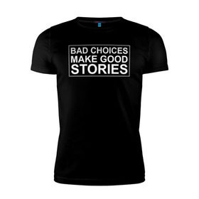 Мужская футболка премиум с принтом Bad choices make good stories в Петрозаводске, 92% хлопок, 8% лайкра | приталенный силуэт, круглый вырез ворота, длина до линии бедра, короткий рукав | Тематика изображения на принте: английский | выбор | высказывание | делает | истории | приключения | хорошие | цитата