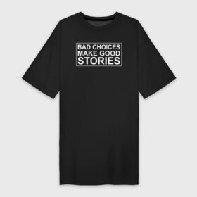 Платье-футболка хлопок с принтом Bad choices make good stories в Петрозаводске,  |  | Тематика изображения на принте: английский | выбор | высказывание | делает | истории | приключения | хорошие | цитата
