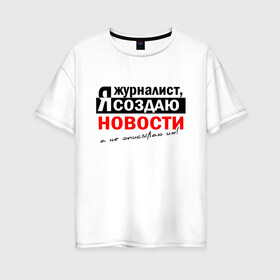 Женская футболка хлопок Oversize с принтом Я журналист Я создаю новости в Петрозаводске, 100% хлопок | свободный крой, круглый ворот, спущенный рукав, длина до линии бедер
 | журналист | новости