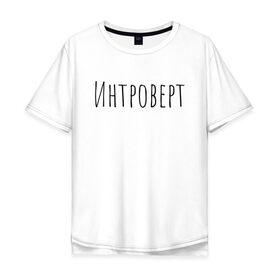 Мужская футболка хлопок Oversize с принтом Интроверт в Петрозаводске, 100% хлопок | свободный крой, круглый ворот, “спинка” длиннее передней части | интроверт