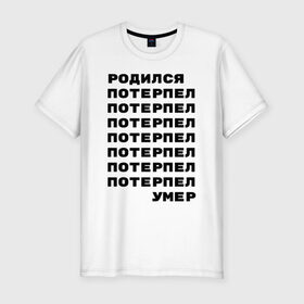 Мужская футболка премиум с принтом Жизнь в Петрозаводске, 92% хлопок, 8% лайкра | приталенный силуэт, круглый вырез ворота, длина до линии бедра, короткий рукав | жизнь | потерпел | родился | родился потерпел умер | умер