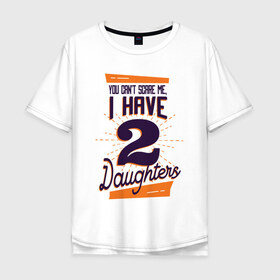 Мужская футболка хлопок Oversize с принтом У Меня Две Дочери в Петрозаводске, 100% хлопок | свободный крой, круглый ворот, “спинка” длиннее передней части | две дочки | дочери | дочка | дочки | мне не страшно | рождение | ты не напугаешь меня