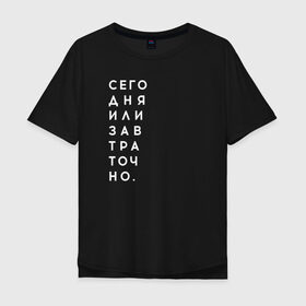 Мужская футболка хлопок Oversize с принтом #сегодняилизавтраточно в Петрозаводске, 100% хлопок | свободный крой, круглый ворот, “спинка” длиннее передней части | amoralis | amoralisda | аморалис | вечный студент | лень | мысли | философия | фитнес | цитаты