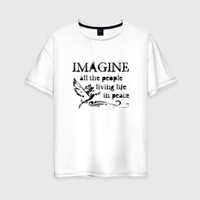 Женская футболка хлопок Oversize с принтом Imagine в Петрозаводске, 100% хлопок | свободный крой, круглый ворот, спущенный рукав, длина до линии бедер
 | john lennon | peace | the beatles
