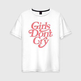 Женская футболка хлопок Oversize с принтом Girls dont cry в Петрозаводске, 100% хлопок | свободный крой, круглый ворот, спущенный рукав, длина до линии бедер
 | gdc | девочки не плачут | мода | феминизм