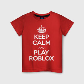 Детская футболка хлопок с принтом Keep Calm and Play Roblox в Петрозаводске, 100% хлопок | круглый вырез горловины, полуприлегающий силуэт, длина до линии бедер | game | keep calm | logo | play roblox | roblox | детский | замолчи | заткнись | играй | кип калм | лого | логотип | надпись | ребенку | ребенок | роблокс