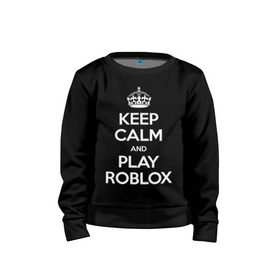 Детский свитшот хлопок с принтом Keep Calm and Play Roblox в Петрозаводске, 100% хлопок | круглый вырез горловины, эластичные манжеты, пояс и воротник | game | keep calm | logo | play roblox | roblox | детский | замолчи | заткнись | играй | кип калм | лого | логотип | надпись | ребенку | ребенок | роблокс