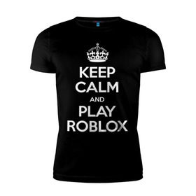 Мужская футболка премиум с принтом Keep Calm and Play Roblox в Петрозаводске, 92% хлопок, 8% лайкра | приталенный силуэт, круглый вырез ворота, длина до линии бедра, короткий рукав | Тематика изображения на принте: game | keep calm | logo | play roblox | roblox | детский | замолчи | заткнись | играй | кип калм | лого | логотип | надпись | ребенку | ребенок | роблокс