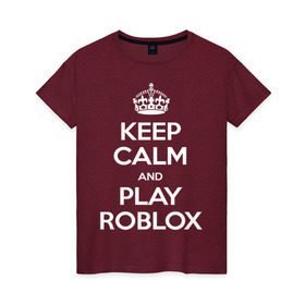 Женская футболка хлопок с принтом Keep Calm and Play Roblox в Петрозаводске, 100% хлопок | прямой крой, круглый вырез горловины, длина до линии бедер, слегка спущенное плечо | game | keep calm | logo | play roblox | roblox | детский | замолчи | заткнись | играй | кип калм | лого | логотип | надпись | ребенку | ребенок | роблокс