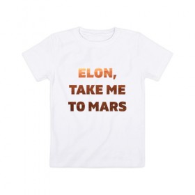 Детская футболка хлопок с принтом Elon, take me to mars в Петрозаводске, 100% хлопок | круглый вырез горловины, полуприлегающий силуэт, длина до линии бедер | 