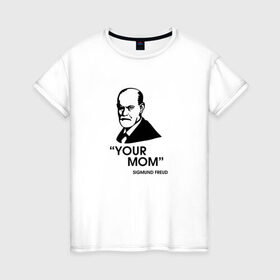 Женская футболка хлопок с принтом Your Mom в Петрозаводске, 100% хлопок | прямой крой, круглый вырез горловины, длина до линии бедер, слегка спущенное плечо | зигмунд фрейд | личность | мама | псих | психиатр | психилог | психология | сознание | юмор