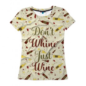 Женская футболка 3D с принтом Don`t whine, just wine в Петрозаводске, 100% полиэфир ( синтетическое хлопкоподобное полотно) | прямой крой, круглый вырез горловины, длина до линии бедер | pattern | белое | бокал | бутылка | вино | винцо | красное | ныть | паттерн | плакать | сухое