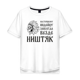 Мужская футболка хлопок Oversize с принтом Настоящему индейцу завсегда везде ништяк в Петрозаводске, 100% хлопок | свободный крой, круглый ворот, “спинка” длиннее передней части | 