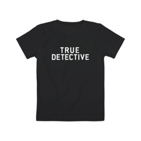 Детская футболка хлопок с принтом Настоящий Детектив в Петрозаводске, 100% хлопок | круглый вырез горловины, полуприлегающий силуэт, длина до линии бедер | detective | logo | true | али | детектив | лого | логотип | мэттью | настоящий | сериал