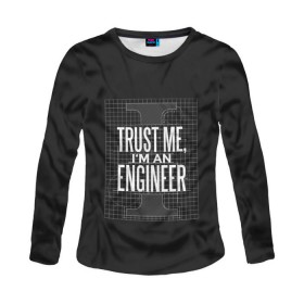 Женский лонгслив 3D с принтом Trust Me, I`m an Engineer в Петрозаводске, 100% полиэстер | длинные рукава, круглый вырез горловины, полуприлегающий силуэт | геометрия | инженер | математика | механик | надписи | надпись | специалист | строители | строитель | физика