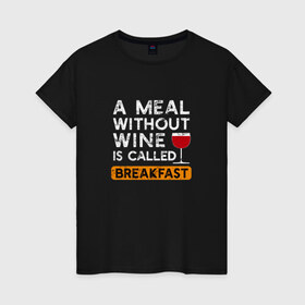 Женская футболка хлопок с принтом Breakfast в Петрозаводске, 100% хлопок | прямой крой, круглый вырез горловины, длина до линии бедер, слегка спущенное плечо | wine | вино | винцо | винчик | выпить | еда | завтрак | надпись | пить | шальная императрица | юмор