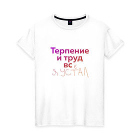 Женская футболка хлопок с принтом Терпение и труд всё я устал в Петрозаводске, 100% хлопок | прямой крой, круглый вырез горловины, длина до линии бедер, слегка спущенное плечо | лень | поговорки | популярно | пословицы | фальклор