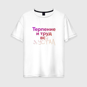 Женская футболка хлопок Oversize с принтом Терпение и труд всё я устал в Петрозаводске, 100% хлопок | свободный крой, круглый ворот, спущенный рукав, длина до линии бедер
 | лень | поговорки | популярно | пословицы | фальклор