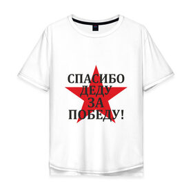 Мужская футболка хлопок Oversize с принтом Спасибо деду за победу! в Петрозаводске, 100% хлопок | свободный крой, круглый ворот, “спинка” длиннее передней части | 