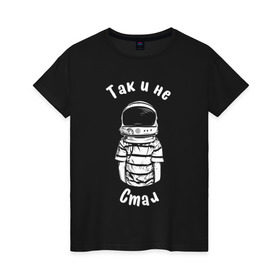Женская футболка хлопок с принтом Так и не стал космонавтом в Петрозаводске, 100% хлопок | прямой крой, круглый вырез горловины, длина до линии бедер, слегка спущенное плечо | Тематика изображения на принте: астронавт | космонавт | космос | мечта | мечты | надпись | принт на футболке | так и не стал | футболка | футболка с надписью